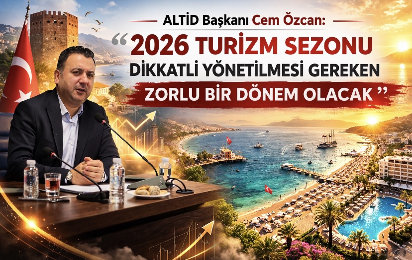 ALTİD Başkanı Cem Özcan: “2026 turizm sezonu dikkatle yönetilmesi gereken zorlu bir dönem olacak”