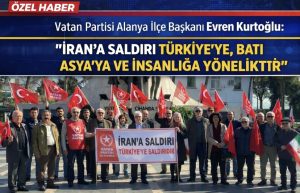 Vatan Partisi Alanya İlçe Başkanı Evren Kurtoğlu: “İran’a Saldırı Türkiye’ye, Batı Asya’ya ve İnsanlığa Yöneliktir”
