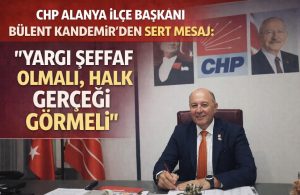 CHP ALANYA İLÇE BAŞKANI BÜLENT KANDEMİR’DEN SERT MESAJ: “YARGI ŞEFFAF OLMALI, HALK GERÇEĞİ GÖRMELİ”