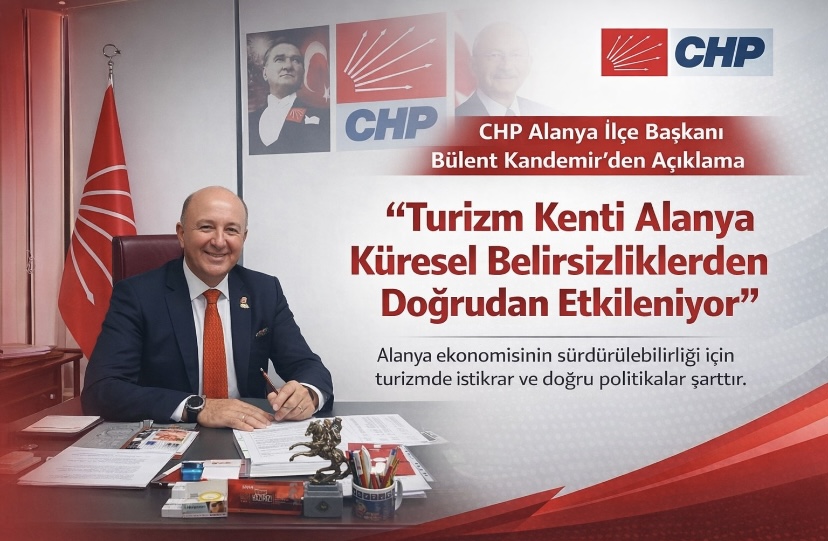 CHP Alanya İlçe Başkanı Bülent Kandemir: “Turizm Kenti Alanya Küresel Belirsizliklerden Doğrudan Etkileniyor”